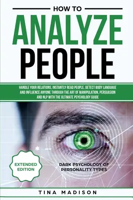 La méthode d'analyse des personnes : Gérez vos relations, lisez instantanément les gens, détectez le langage corporel et influencez n'importe qui grâce à l'art de la manipulation. - How to Analyze People: Handle your Relations, Instantly Read People, detect Body Language and Influence Anyone through the art of Manipulatio