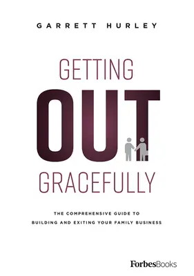 Sortir de l'entreprise avec élégance : Le guide complet de la construction et de la sortie de l'entreprise familiale - Getting Out Gracefully: The Comprehensive Guide to Building and Exiting Your Family Business