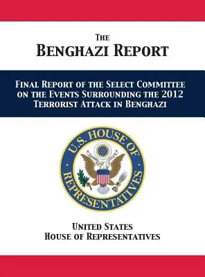 Le rapport Benghazi : Rapport final de la commission spéciale sur les événements entourant l'attaque terroriste de 2012 à Benghazi - The Benghazi Report: Final Report of the Select Committee on the Events Surrounding the 2012 Terrorist Attack in Benghazi