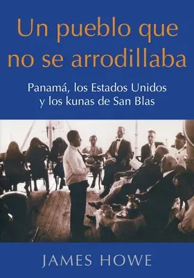 Un pueblo que no se arrodillaba : Panam, los Estados Unidos y los kunas de San Blas - Un pueblo que no se arrodillaba: Panam, los Estados Unidos y los kunas de San Blas