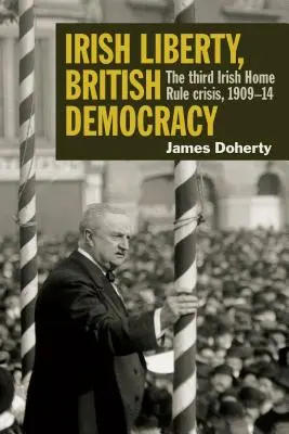 Liberté irlandaise, démocratie britannique : La troisième crise de l'autonomie irlandaise, 1909-14 - Irish Liberty, British Democracy: The Third Irish Home Rule Crisis, 1909-14