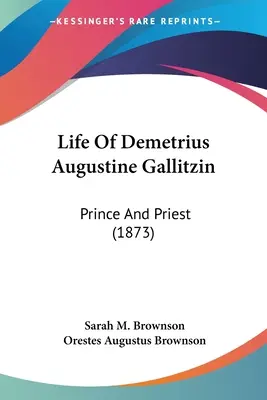 Vie de Démétrius Augustin Gallitzin : Prince et prêtre (1873) - Life Of Demetrius Augustine Gallitzin: Prince And Priest (1873)