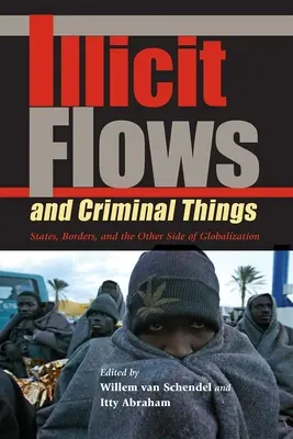 Flux illicites et activités criminelles : États, frontières et l'envers de la mondialisation - Illicit Flows and Criminal Things: States, Borders, and the Other Side of Globalization