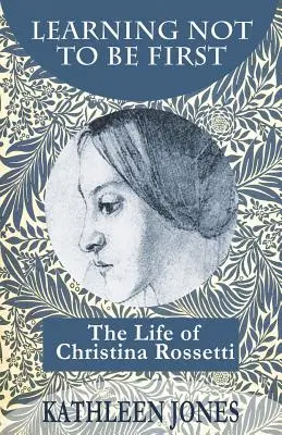 Apprendre à ne pas être le premier : La vie de Christina Rossetti - Learning Not To Be First: The Life of Christina Rossetti