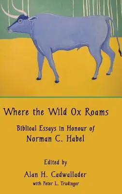 Là où rôde le bœuf sauvage : Essais bibliques en l'honneur de Norman C. Habel - Where the Wild Ox Roams: Biblical Essays in Honour of Norman C. Habel