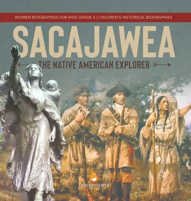 Sacajawea : L'exploratrice amérindienne Biographies de femmes pour les enfants 5e année Biographies historiques pour les enfants - Sacajawea: The Native American Explorer Women Biographies for Kids Grade 5 Children's Historical Biographies