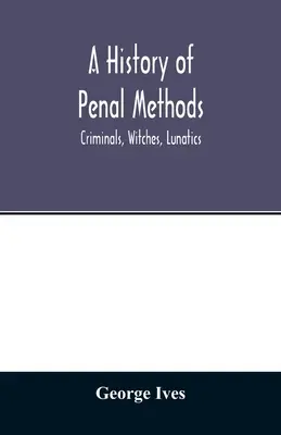 Une histoire des méthodes pénales ; criminels, sorcières, aliénés - A history of penal methods; criminals, witches, lunatics
