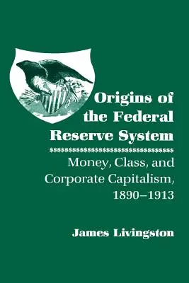 Les origines du système de la Réserve fédérale : L'argent, la classe et le capitalisme d'entreprise, 1890-1913 - Origins of the Federal Reserve System: Money, Class, and Corporate Capitalism, 1890-1913