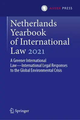 Annuaire néerlandais de droit international 2021 : A Greener International Law--International Legal Responses to the Global Environmental Crisis (Un droit international plus vert - Réponses juridiques internationales à la crise environnementale mondiale) - Netherlands Yearbook of International Law 2021: A Greener International Law--International Legal Responses to the Global Environmental Crisis