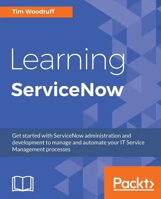 Apprendre ServiceNow : Commencez à administrer et à développer ServiceNow pour gérer et automatiser vos processus de gestion des services informatiques. - Learning ServiceNow: Get started with ServiceNow administration and development to manage and automate your IT Service Management processes