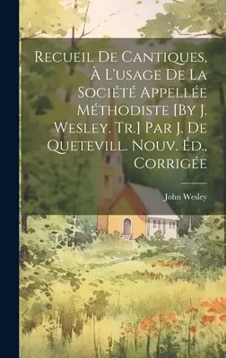 Recueil De Cantiques, L'usage De La Socit Appelle Mthodiste [By J. Wesley. Tr.] Par J. De Quetevill. Nouv. d., Corrige - Recueil De Cantiques,  L'usage De La Socit Appelle Mthodiste [By J. Wesley. Tr.] Par J. De Quetevill. Nouv. d., Corrige