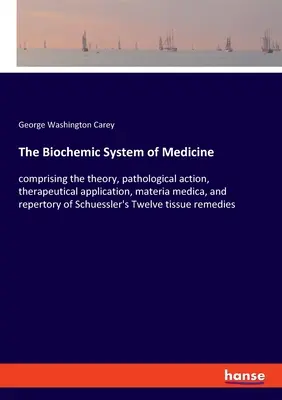 The Biochemic System of Medicine : comprising the theory, pathological action, therapeutical application, materia medica, and repertory of Schuessler's - The Biochemic System of Medicine: comprising the theory, pathological action, therapeutical application, materia medica, and repertory of Schuessler's