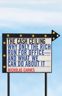 Le plafond de l'argent : Pourquoi seuls les riches se présentent aux élections - et ce que nous pouvons faire pour y remédier - The Cash Ceiling: Why Only the Rich Run for Office--And What We Can Do about It