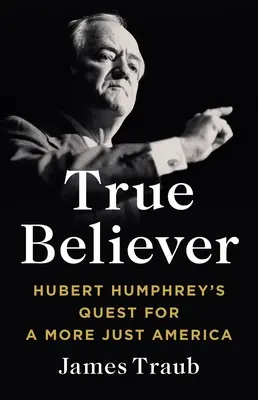 True Believer : Hubert Humphrey's Quest for a More Just America (La quête d'Hubert Humphrey pour une Amérique plus juste) - True Believer: Hubert Humphrey's Quest for a More Just America