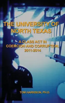 L'université du Texas du Nord : Un acte de classe dans la coercition et la corruption, 2011-2014 - The University of North Texas: A Class Act in Coercion and Corruption, 2011-2014