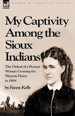 Ma captivité parmi les Indiens sioux : l'épreuve d'une pionnière traversant les plaines de l'Ouest en 1864 - My Captivity Among the Sioux Indians: the Ordeal of a Pioneer Woman Crossing the Western Plains in 1864