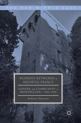 Réseaux de femmes dans la France médiévale : Genre et communauté à Montpellier, 1300-1350 - Women's Networks in Medieval France: Gender and Community in Montpellier, 1300-1350