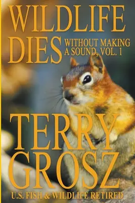 La faune meurt sans faire de bruit, volume 1 : Les aventures de Terry Grosz, agent du U.S. Fish and Wildlife Service - Wildlife Dies Without Making A Sound, Volume 1: The Adventures of Terry Grosz, U.S. Fish and Wildlife Service Agent