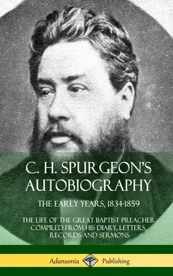 C. H. Spurgeon's Autobiography : The Early Years, 1834-1859, The Life of the Great Baptist Preacher Compiled from his diary, letters, records and sermo - C. H. Spurgeon's Autobiography: The Early Years, 1834-1859, The Life of the Great Baptist Preacher Compiled from his diary, letters, records and sermo