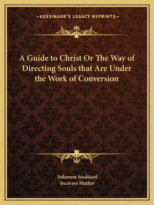 Un guide vers le Christ ou la manière de diriger les âmes qui sont en train de se convertir - A Guide to Christ Or The Way of Directing Souls that Are Under the Work of Conversion