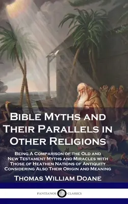 Les mythes de la Bible et leurs parallèles dans les autres religions : Une comparaison des mythes et des miracles de l'Ancien et du Nouveau Testament avec ceux des nations païennes o - Bible Myths and Their Parallels in Other Religions: Being A Comparison of the Old and New Testament Myths and Miracles with Those of Heathen Nations o