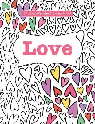 Livre de coloriage 2 : L'amour - Completely Calming Colouring Book 2: Love