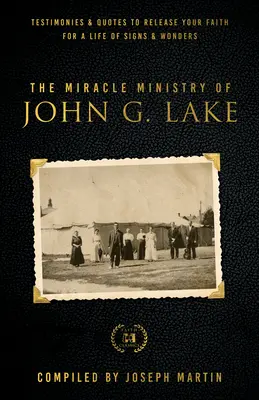 Le ministère des miracles de John G. Lake : Témoignages et citations pour libérer votre foi en une vie de signes et de merveilles - The Miracle Ministry of John G. Lake: Testimonies and Quotes to Release Your Faith for a Life of Signs and Wonders