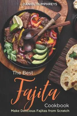 Le meilleur livre de cuisine pour les fajitas : Réalisez de délicieuses fajitas à partir de rien - The Best Fajita Cookbook: Make Delicious Fajitas from Scratch