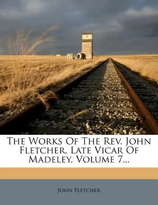 Les travaux du Révérend John Fletcher, ancien vicaire de Madeley, Volume 7... - The Works Of The Rev. John Fletcher, Late Vicar Of Madeley, Volume 7...