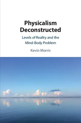 Le physicalisme déconstruit : Les niveaux de réalité et le problème corps-esprit - Physicalism Deconstructed: Levels of Reality and the Mind-Body Problem