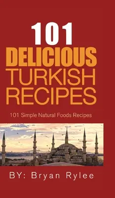 101 délicieuses recettes turques : Recettes turques simples et rapides pour toute la famille - 101 Delicious Turkish Recipes: Quick and Easy Turkish Recipes for the Entire Family