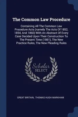 La procédure de common law : Contenant tous les actes de procédure de common law (notamment les actes de 1852, 1854 et 1860) avec un résumé de chaque cas. - The Common Law Procedure: Containing All The Common Law Procedure Acts (namely The Acts Of 1852, 1854, And 1860) With An Abstract Of Every Case