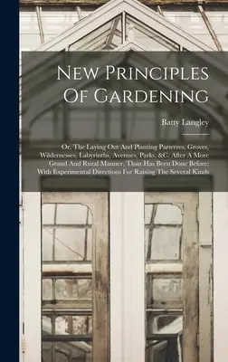 Nouveaux principes de jardinage : Ou l'aménagement et la plantation de parterres, de bosquets, d'espaces sauvages, de labyrinthes, d'avenues, de parcs, etc. Après une plus grande - New Principles Of Gardening: Or, The Laying Out And Planting Parterres, Groves, Wildernesses, Labyrinths, Avenues, Parks, &c. After A More Grand An
