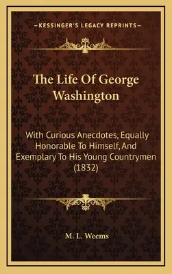 La vie de George Washington : Avec de curieuses anecdotes, tout aussi honorables pour lui-même et exemplaires pour ses jeunes compatriotes (1832) - The Life Of George Washington: With Curious Anecdotes, Equally Honorable To Himself, And Exemplary To His Young Countrymen (1832)