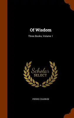De la sagesse : Trois livres, Volume 1 - Of Wisdom: Three Books, Volume 1