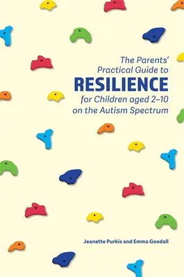 Le guide pratique de la résilience à l'usage des parents d'enfants autistes âgés de 2 à 10 ans - The Parents' Practical Guide to Resilience for Children Aged 2-10 on the Autism Spectrum