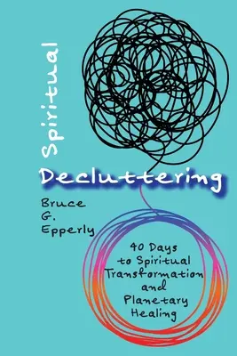 Désencombrement spirituel : 40 jours pour la transformation spirituelle et la guérison planétaire - Spiritual Decluttering: 40 Days to Spiritual Transformation and Planetary Healing