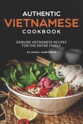 Livre de cuisine vietnamienne authentique : Recettes vietnamiennes authentiques pour toute la famille - Authentic Vietnamese Cookbook: Genuine Vietnamese Recipes for the Entire Family