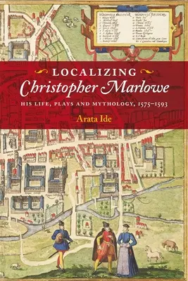 Localisation de Christopher Marlowe : sa vie, ses pièces et sa mythologie, 1575-1593 - Localizing Christopher Marlowe: His Life, Plays and Mythology, 1575-1593
