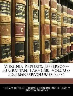 Rapports de Virginie : Jefferson--33 Grattan, 1730-1880, volumes 32-33 ; volumes 73-74 - Virginia Reports: Jefferson--33 Grattan, 1730-1880, Volumes 32-33; volumes 73-74