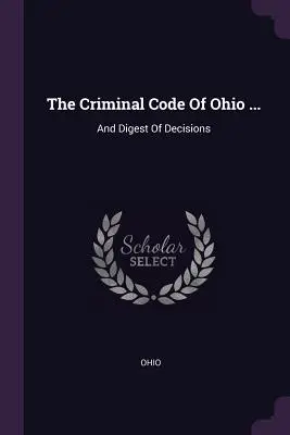 Code pénal de l'Ohio ... : et recueil de décisions - The Criminal Code Of Ohio ...: And Digest Of Decisions