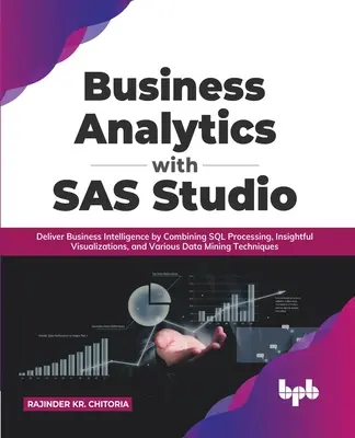 Business Analytics avec SAS Studio : Fournir de l'intelligence d'affaires en combinant le traitement SQL, les visualisations perspicaces et diverses techniques d'exploration de données (en anglais) - Business Analytics with SAS Studio: Deliver Business Intelligence by Combining SQL Processing, Insightful Visualizations, and Various Data Mining Tech