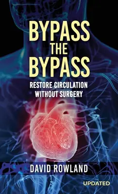 Bypass the Bypass : RESTAURER LA CIRCULATION SANS CHIRURGIE (édition révisée) : RESTAURER LA CIRCULATION SANS CHIRURGIE - Bypass the Bypass: RESTORE CIRCULATION WITHOUT SURGERY (Revised Edition): RESTORE CIRCULATION WITHOUT SURGERY