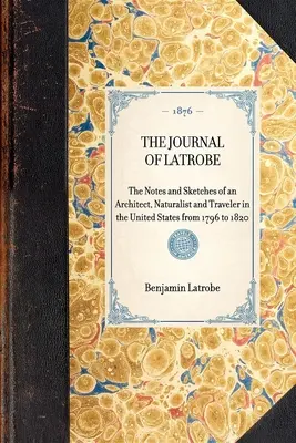 Le Journal de Latrobe. Notes et croquis d'un architecte, naturaliste et voyageur aux États-Unis de 1796 à 1820. - The Journal of Latrobe. Being the Notes and Sketches of an Architect, Naturalist and Traveler in the United States from 1796 to 1820