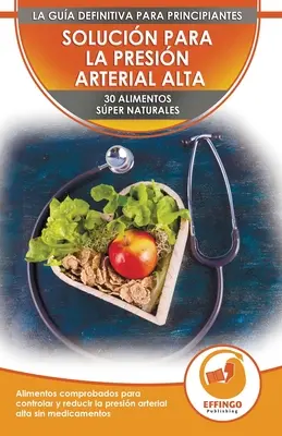 Solucin Para La Presin Sangunea : 30 Alimentos Naturales Comprobados Para Controlar, Bajar La Presin Arterial Alta Sin Medicacin (Spanish Edition) (Libro En Espaol) - Solucin Para La Presin Sangunea: 30 Alimentos Naturales Comprobados Para Controlar, Bajar La Presin Arterial Alta Sin Medicacin (Libro En Espaol