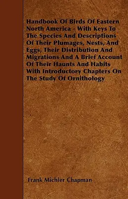 Manuel des oiseaux de l'est de l'Amérique du Nord - avec les clés des espèces et les descriptions de leur plumage, de leurs nids et de leurs œufs, de leur répartition et de leurs migrations - Handbook Of Birds Of Eastern North America - With Keys To The Species And Descriptions Of Their Plumages, Nests, And Eggs, Their Distribution And Migr