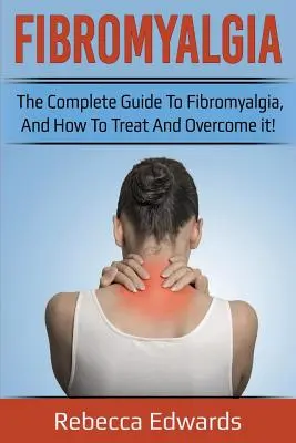 Fibromyalgie : Le guide complet de la fibromyalgie, comment la traiter et la vaincre ! - Fibromyalgia: The complete guide to Fibromyalgia, and how to treat and overcome it!