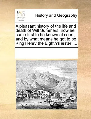 Une histoire plaisante de la vie et de la mort de Will Summers : comment il s'est fait connaître à la cour et par quels moyens il est devenu le roi Henri le Huitième - A Pleasant History of the Life and Death of Will Summers: How He Came First to Be Known at Court, and by What Means He Got to Be King Henry the Eighth