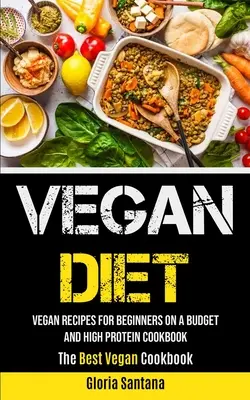Vegan Diet : Recettes végétaliennes pour les débutants avec un budget et un livre de cuisine à haute teneur en protéines (Le meilleur livre de cuisine végétalien) - Vegan Diet: Vegan Recipes For Beginners On A Budget And High Protein Cookbook (The Best Vegan Cookbook)