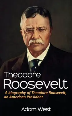 Theodore Roosevelt : Une biographie de Theodore Roosevelt, un président américain - Theodore Roosevelt: A biography of Theodore Roosevelt, an American President